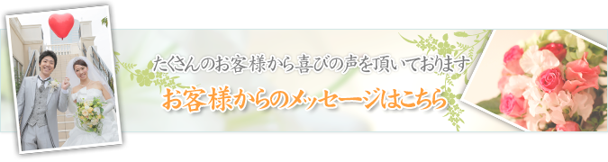 たくさんのお客様から喜びの声を頂いておりますお客様からのメッセージはこちら